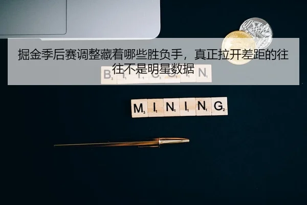 掘金季后赛调整藏着哪些胜负手，真正拉开差距的往往不是明星数据 - kaiyun